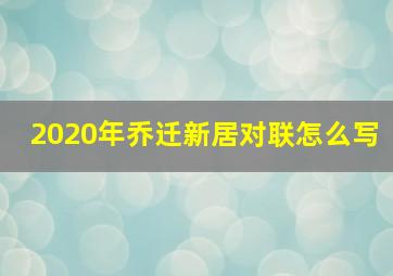 2020年乔迁新居对联怎么写