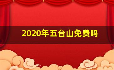 2020年五台山免费吗