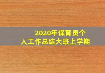 2020年保育员个人工作总结大班上学期