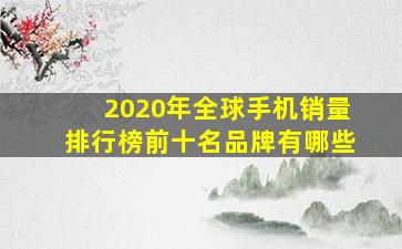 2020年全球手机销量排行榜前十名品牌有哪些