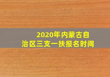 2020年内蒙古自治区三支一扶报名时间