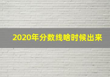 2020年分数线啥时候出来