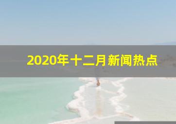 2020年十二月新闻热点