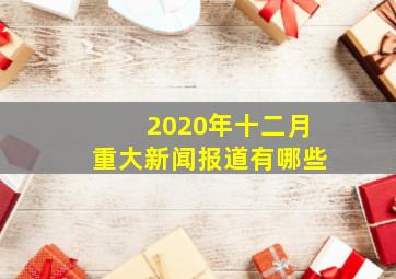 2020年十二月重大新闻报道有哪些