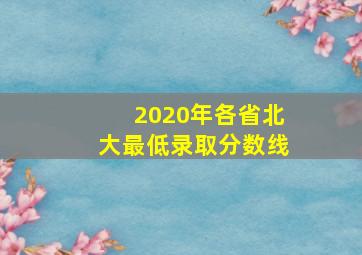 2020年各省北大最低录取分数线