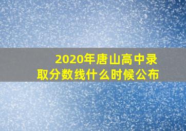 2020年唐山高中录取分数线什么时候公布