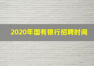 2020年国有银行招聘时间