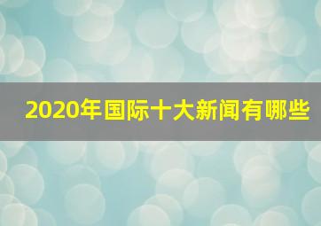 2020年国际十大新闻有哪些