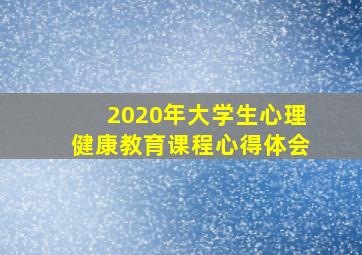 2020年大学生心理健康教育课程心得体会