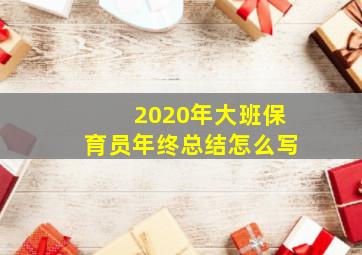 2020年大班保育员年终总结怎么写