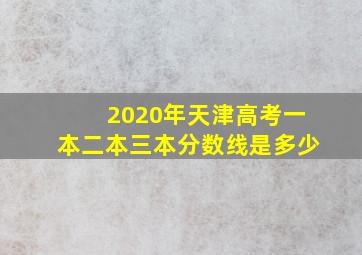 2020年天津高考一本二本三本分数线是多少