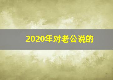 2020年对老公说的