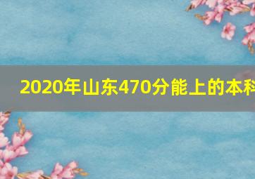 2020年山东470分能上的本科