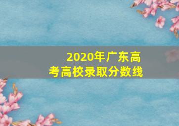 2020年广东高考高校录取分数线