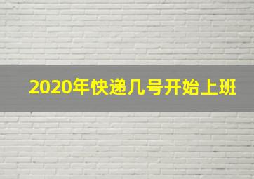 2020年快递几号开始上班