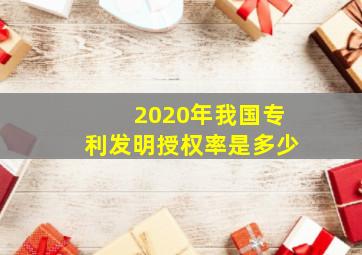 2020年我国专利发明授权率是多少