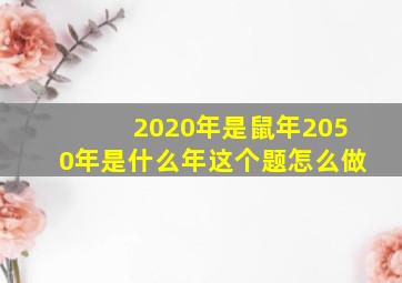 2020年是鼠年2050年是什么年这个题怎么做