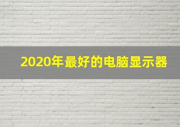 2020年最好的电脑显示器