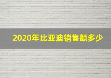 2020年比亚迪销售额多少