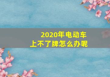 2020年电动车上不了牌怎么办呢