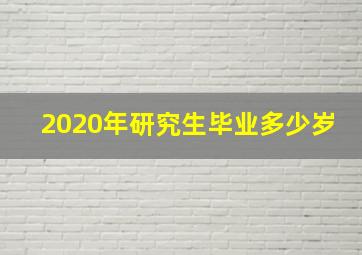 2020年研究生毕业多少岁