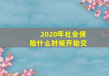 2020年社会保险什么时候开始交