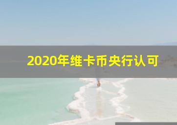 2020年维卡币央行认可