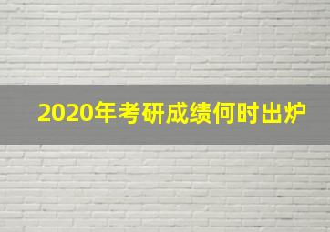 2020年考研成绩何时出炉