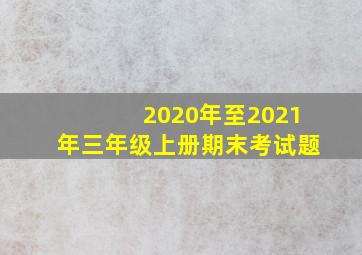 2020年至2021年三年级上册期末考试题