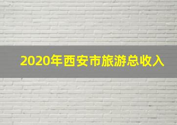 2020年西安市旅游总收入