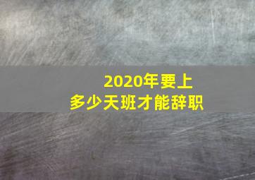 2020年要上多少天班才能辞职