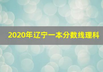 2020年辽宁一本分数线理科