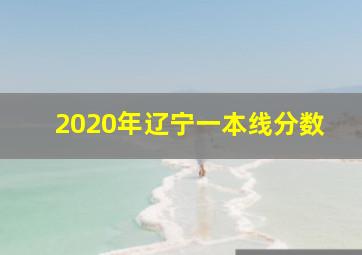 2020年辽宁一本线分数