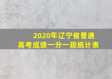 2020年辽宁省普通高考成绩一分一段统计表