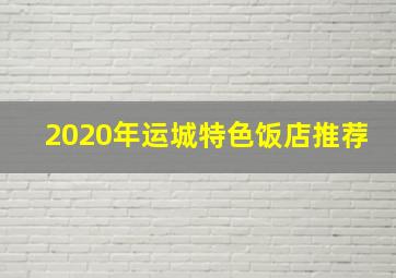 2020年运城特色饭店推荐