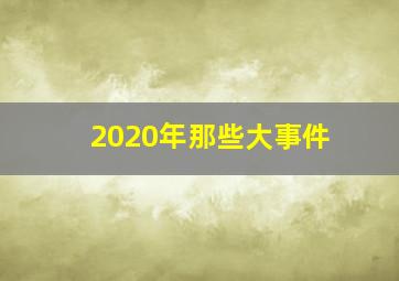 2020年那些大事件