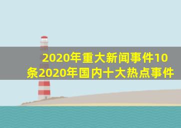 2020年重大新闻事件10条2020年国内十大热点事件