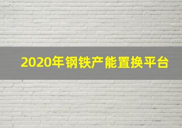 2020年钢铁产能置换平台