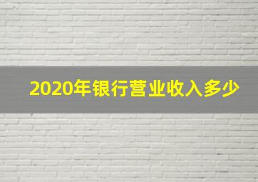 2020年银行营业收入多少