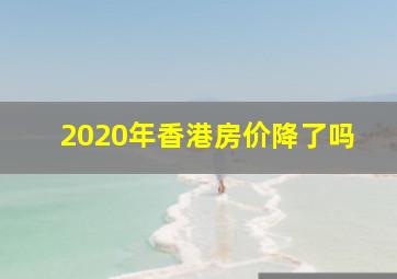 2020年香港房价降了吗