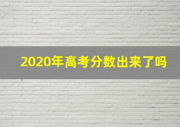 2020年高考分数出来了吗