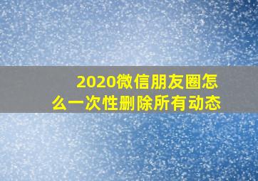 2020微信朋友圈怎么一次性删除所有动态