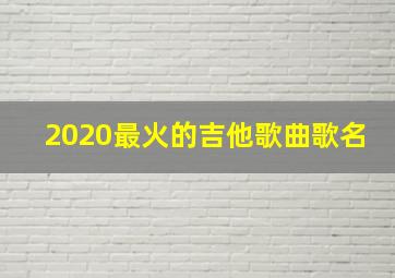 2020最火的吉他歌曲歌名