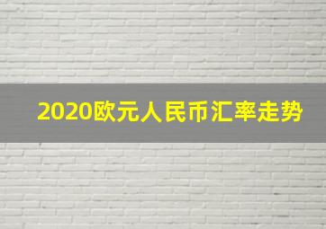 2020欧元人民币汇率走势