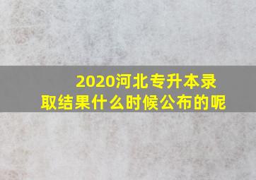 2020河北专升本录取结果什么时候公布的呢