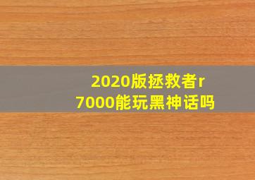 2020版拯救者r7000能玩黑神话吗