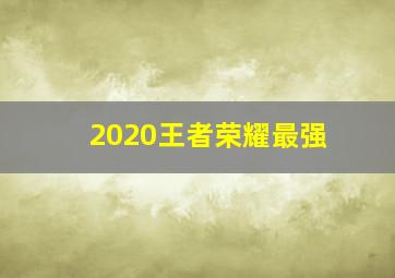 2020王者荣耀最强