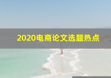 2020电商论文选题热点