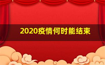 2020疫情何时能结束