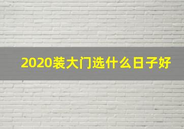 2020装大门选什么日子好